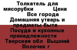 Толкатель для мясорубки zelmer › Цена ­ 400 - Все города Домашняя утварь и предметы быта » Посуда и кухонные принадлежности   . Тверская обл.,Вышний Волочек г.